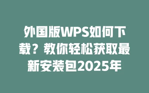 外国版WPS如何下载?教你轻松获取最新安装包2025年 1 外国版WPS如何下载?教你轻松获取最新安装包2025年 一