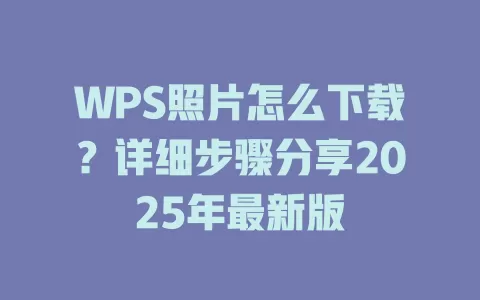 WPS照片怎么下载?详细步骤分享2025年最新版 1 WPS照片怎么下载?详细步骤分享2025年最新版 一