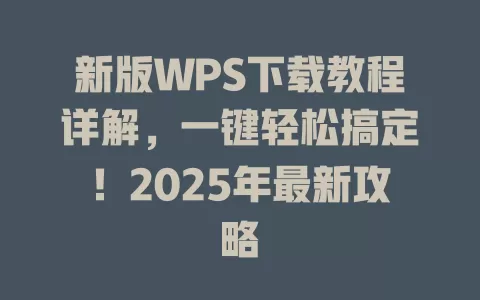 新版WPS下载教程详解,一键轻松搞定!2025年最新攻略 1 新版WPS下载教程详解,一键轻松搞定!2025年最新攻略 一