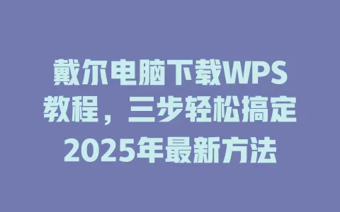 戴尔电脑下载WPS教程，三步轻松搞定2025年最新方法 一