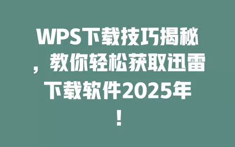 WPS下载技巧揭秘,教你轻松获取迅雷下载软件2025年! 1 WPS下载技巧揭秘,教你轻松获取迅雷下载软件2025年! 一