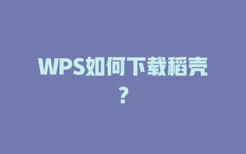 WPS如何下载稻壳? 1 WPS如何下载稻壳? 一