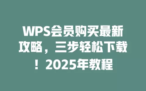 WPS会员购买最新攻略,三步轻松下载!2025年教程 1 WPS会员购买最新攻略,三步轻松下载!2025年教程 一