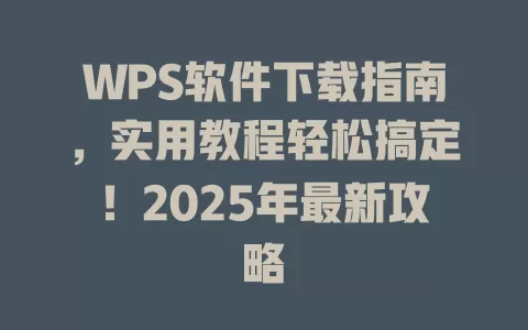 WPS软件下载指南,实用教程轻松搞定!2025年最新攻略 1 WPS软件下载指南,实用教程轻松搞定!2025年最新攻略 一