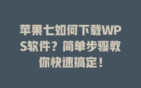 苹果七如何下载WPS软件？简单步骤教你快速搞定！ 一