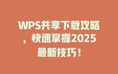 WPS共享下载攻略,快速掌握2025最新技巧! 1 WPS共享下载攻略,快速掌握2025最新技巧! 一