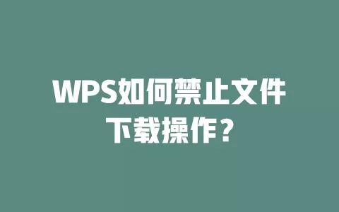 WPS如何禁止文件下载操作? 1 WPS如何禁止文件下载操作? 一