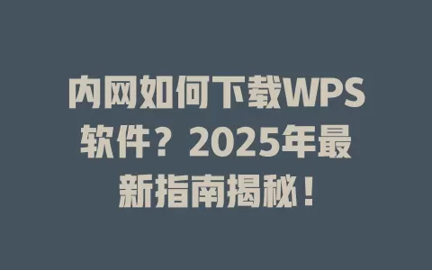 内网如何下载WPS软件?2025年最新指南揭秘! 1 内网如何下载WPS软件?2025年最新指南揭秘! 一