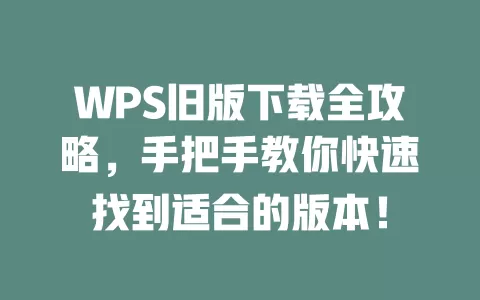 WPS旧版下载全攻略,手把手教你快速找到适合的版本! 1 WPS旧版下载全攻略,手把手教你快速找到适合的版本! 一