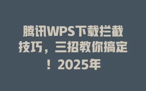 腾讯WPS下载拦截技巧,三招教你搞定!2025年 1 腾讯WPS下载拦截技巧,三招教你搞定!2025年 一