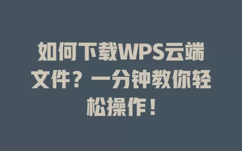 如何下载WPS云端文件?一分钟教你轻松操作! 1 如何下载WPS云端文件?一分钟教你轻松操作! 一