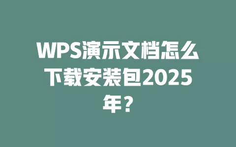 WPS演示文档怎么下载安装包2025年？ 一