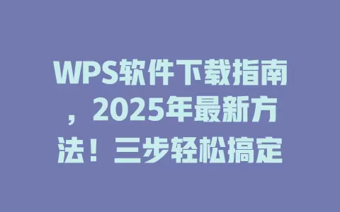 WPS软件下载指南，2025年最新方法！三步轻松搞定 一