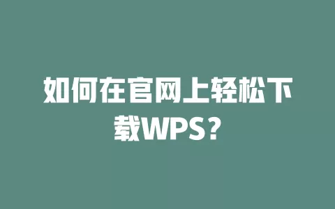 如何在官网上轻松下载WPS? 1 如何在官网上轻松下载WPS? 一
