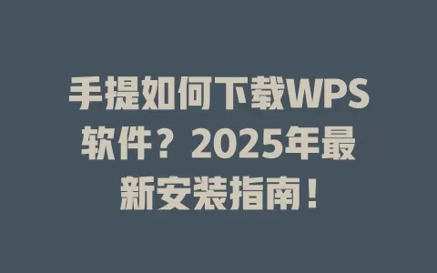 手提如何下载WPS软件?2025年最新安装指南! 1 手提如何下载WPS软件?2025年最新安装指南! 一