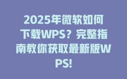 2025年微软如何下载WPS?完整指南教你获取最新版WPS! 1 2025年微软如何下载WPS?完整指南教你获取最新版WPS! 一
