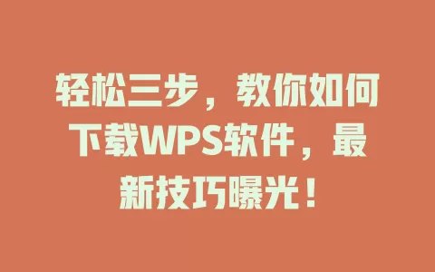 轻松三步，教你如何下载WPS软件，最新技巧曝光！ 一