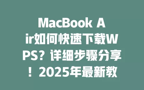 MacBook Air如何快速下载WPS?详细步骤分享!2025年最新教程 1 MacBook Air如何快速下载WPS?详细步骤分享!2025年最新教程 一