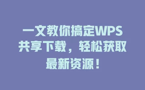 一文教你搞定WPS共享下载,轻松获取最新资源! 1 一文教你搞定WPS共享下载,轻松获取最新资源! 一