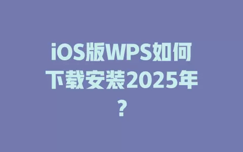 iOS版WPS如何下载安装2025年? 1 iOS版WPS如何下载安装2025年? 一