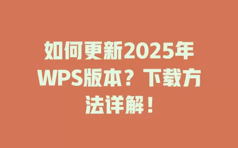 如何更新2025年WPS版本?下载方法详解! 1 如何更新2025年WPS版本?下载方法详解! 一