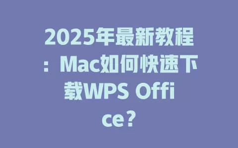2025年最新教程：Mac如何快速下载WPS Office？ 一