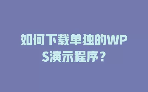 如何下载单独的WPS演示程序? 1 如何下载单独的WPS演示程序? 一