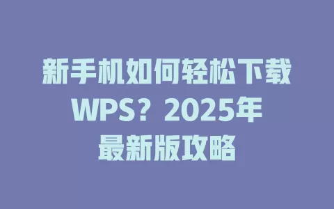 新手机如何轻松下载WPS?2025年最新版攻略 1 新手机如何轻松下载WPS?2025年最新版攻略 一