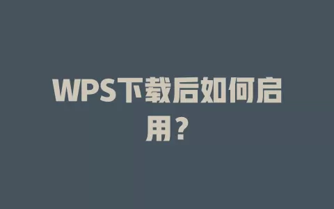 WPS下载后如何启用? 1 WPS下载后如何启用? 一