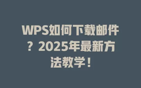 WPS如何下载邮件?2025年最新方法教学! 1 WPS如何下载邮件?2025年最新方法教学! 一
