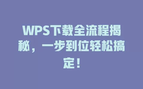 WPS下载全流程揭秘，一步到位轻松搞定！ 一