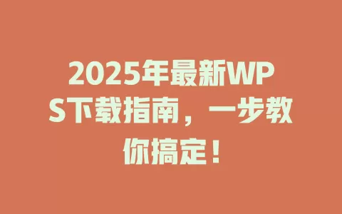2025年最新WPS下载指南，一步教你搞定！ 一