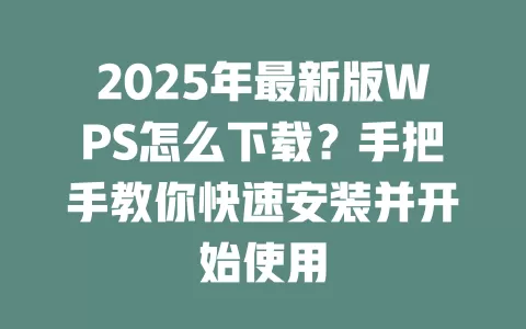 2025年最新版WPS怎么下载?手把手教你快速安装并开始使用 1 2025年最新版WPS怎么下载?手把手教你快速安装并开始使用 一