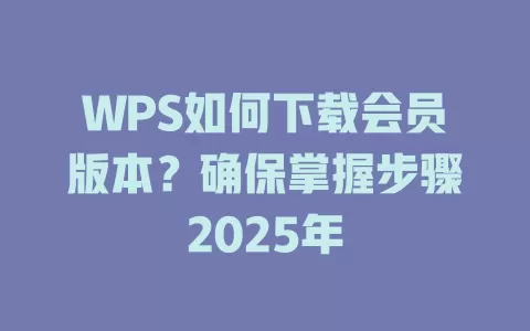 WPS如何下载会员版本?确保掌握步骤2025年 1 WPS如何下载会员版本?确保掌握步骤2025年 一