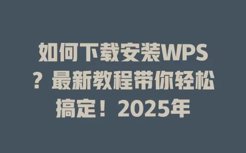 如何下载安装WPS?最新教程带你轻松搞定!2025年 1 如何下载安装WPS?最新教程带你轻松搞定!2025年 一