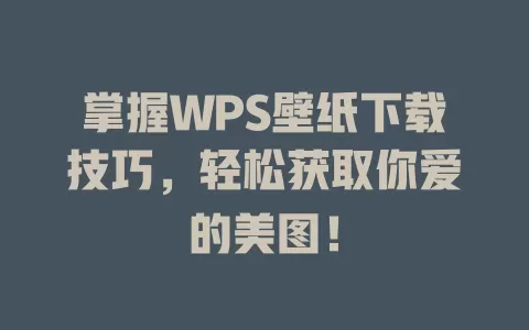 掌握WPS壁纸下载技巧，轻松获取你爱的美图！ 一