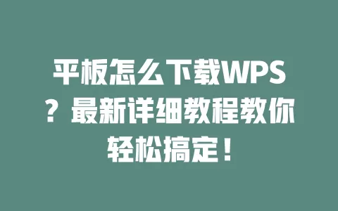 平板怎么下载WPS？最新详细教程教你轻松搞定！ 一