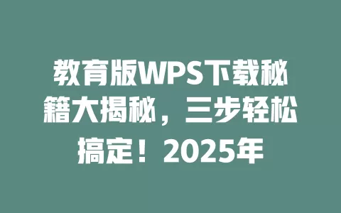 教育版WPS下载秘籍大揭秘,三步轻松搞定!2025年 1 教育版WPS下载秘籍大揭秘,三步轻松搞定!2025年 一