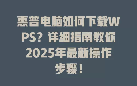 惠普电脑如何下载WPS?详细指南教你2025年最新操作步骤! 1 惠普电脑如何下载WPS?详细指南教你2025年最新操作步骤! 一