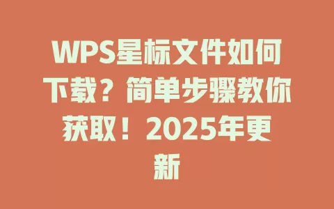 WPS星标文件如何下载？简单步骤教你获取！2025年更新 一