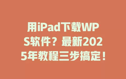用iPad下载WPS软件?最新2025年教程三步搞定! 1 用iPad下载WPS软件?最新2025年教程三步搞定! 一