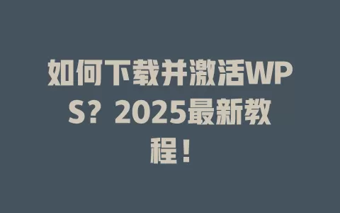 如何下载并激活WPS?2025最新教程! 1 如何下载并激活WPS?2025最新教程! 一