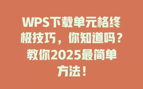 WPS下载单元格终极技巧，你知道吗？教你2025最简单方法！ 一