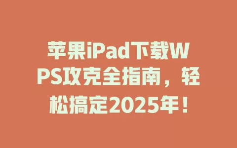 苹果iPad下载WPS攻克全指南，轻松搞定2025年！ 一