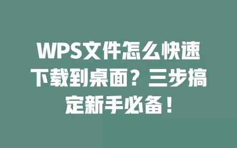 WPS文件怎么快速下载到桌面？三步搞定新手必备！ 一