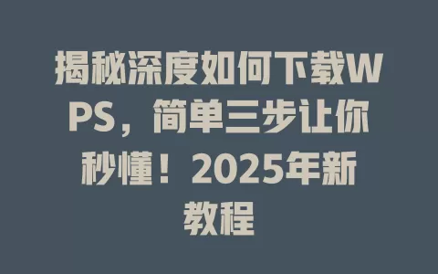 揭秘深度如何下载WPS,简单三步让你秒懂!2025年新教程 1 揭秘深度如何下载WPS,简单三步让你秒懂!2025年新教程 一
