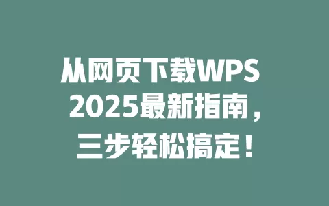 从网页下载WPS 2025最新指南,三步轻松搞定! 1 从网页下载WPS 2025最新指南,三步轻松搞定! 一