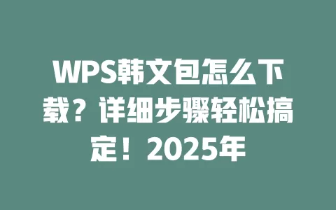 WPS韩文包怎么下载？详细步骤轻松搞定！2025年 一
