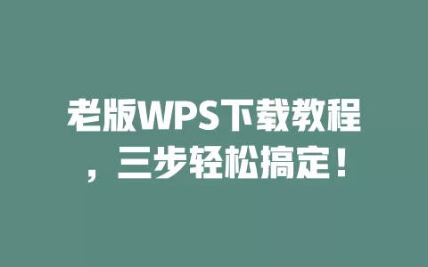 老版WPS下载教程，三步轻松搞定！ 一