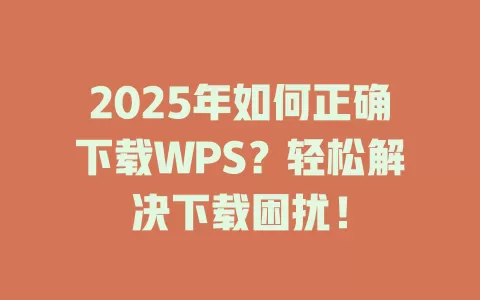 2025年如何正确下载WPS?轻松解决下载困扰! 1 2025年如何正确下载WPS?轻松解决下载困扰! 一